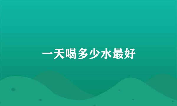 一天喝多少水最好