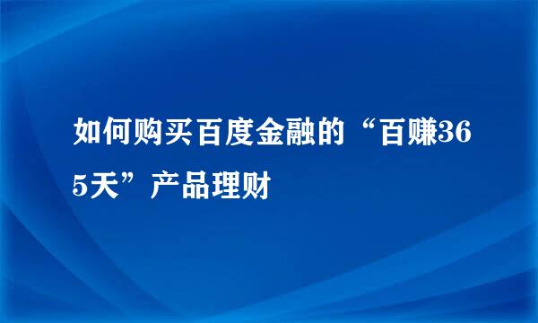 如何购买百度金融的“百赚365天”产品理财