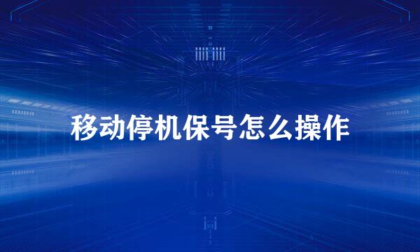 移动停机保号怎么操作