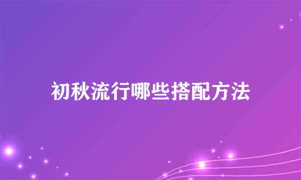 初秋流行哪些搭配方法