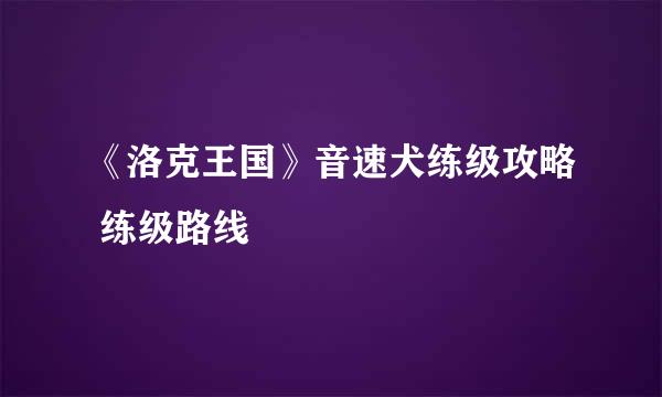 《洛克王国》音速犬练级攻略 练级路线
