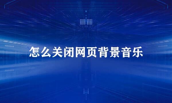 怎么关闭网页背景音乐