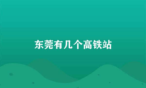 东莞有几个高铁站