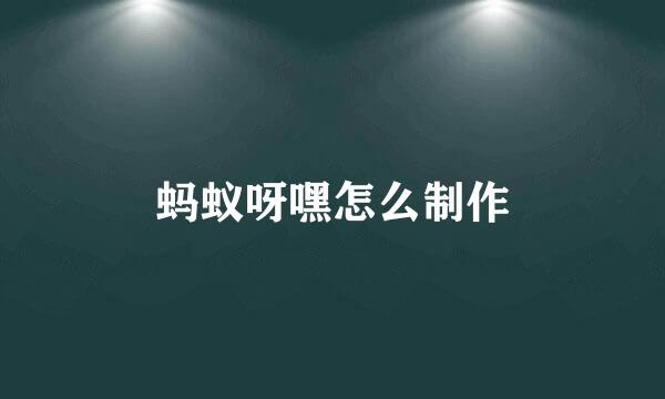 蚂蚁呀嘿怎么制作
