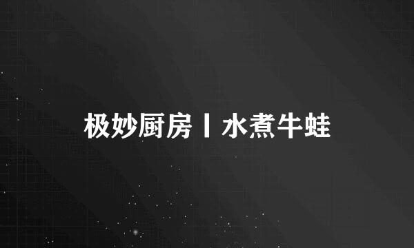 极妙厨房丨水煮牛蛙