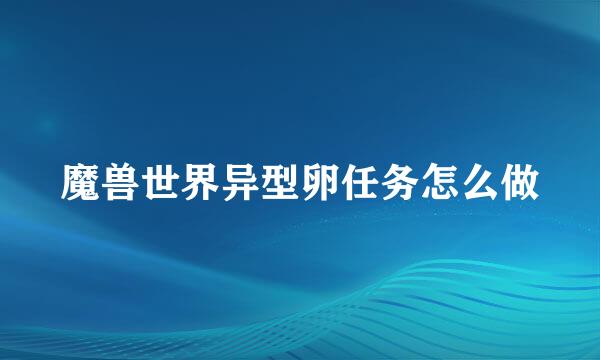 魔兽世界异型卵任务怎么做