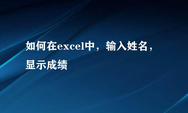 如何在excel中，输入姓名，显示成绩