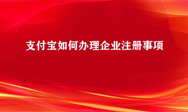支付宝如何办理企业注册事项