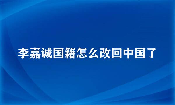 李嘉诚国籍怎么改回中国了