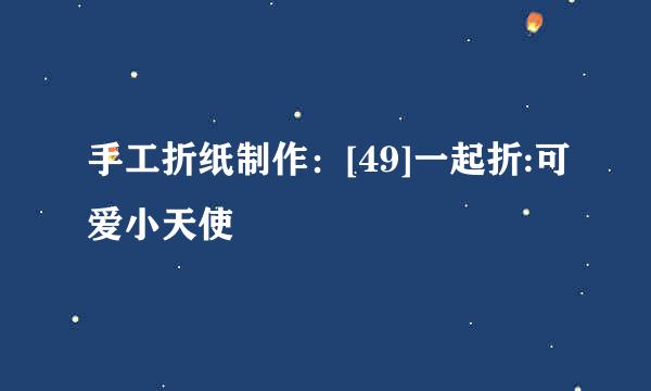 手工折纸制作：[49]一起折:可爱小天使