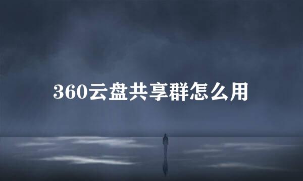 360云盘共享群怎么用