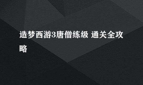 造梦西游3唐僧练级 通关全攻略