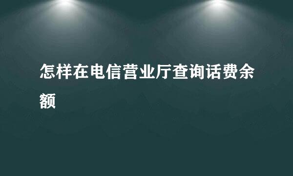 怎样在电信营业厅查询话费余额