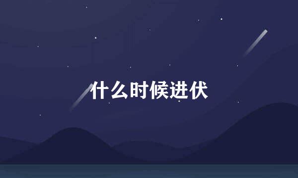 什么时候进伏