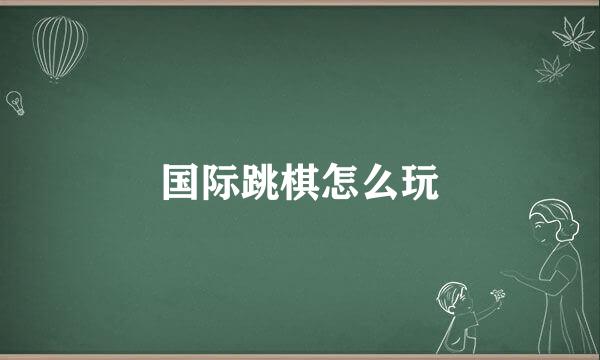 国际跳棋怎么玩