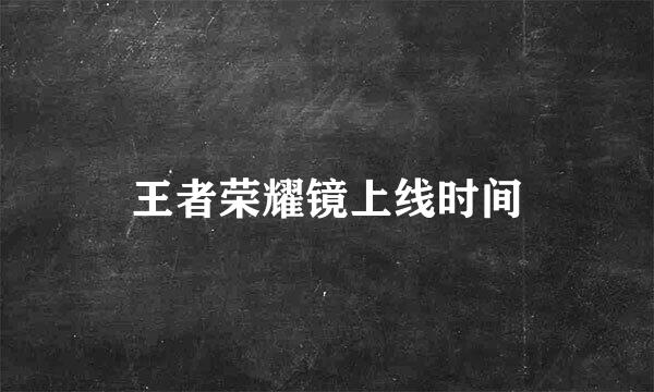 王者荣耀镜上线时间