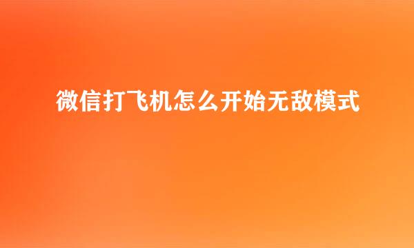 微信打飞机怎么开始无敌模式