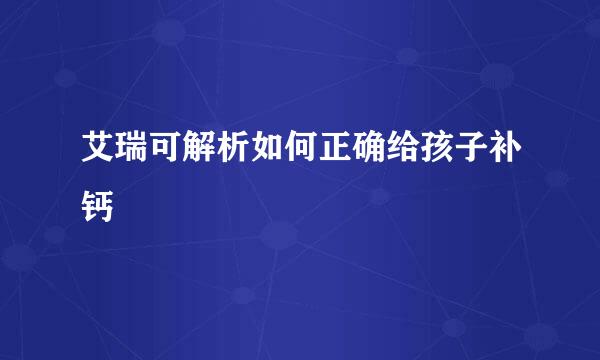 艾瑞可解析如何正确给孩子补钙