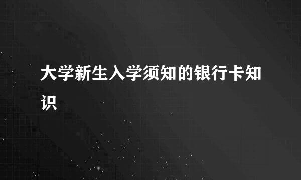 大学新生入学须知的银行卡知识