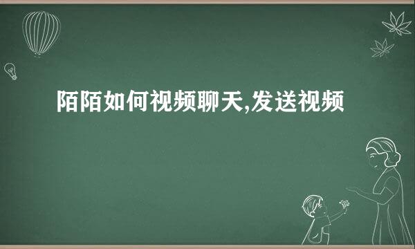 陌陌如何视频聊天,发送视频