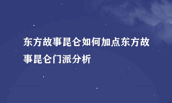 东方故事昆仑如何加点东方故事昆仑门派分析