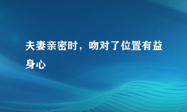 夫妻亲密时，吻对了位置有益身心