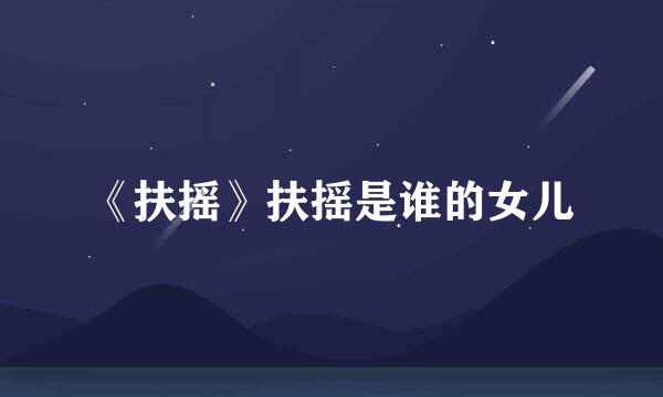 《扶摇》扶摇是谁的女儿