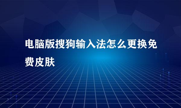 电脑版搜狗输入法怎么更换免费皮肤