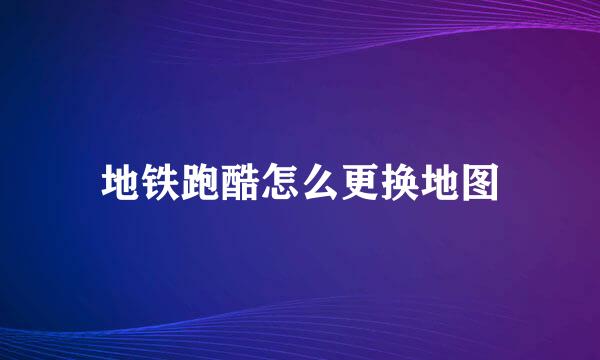 地铁跑酷怎么更换地图