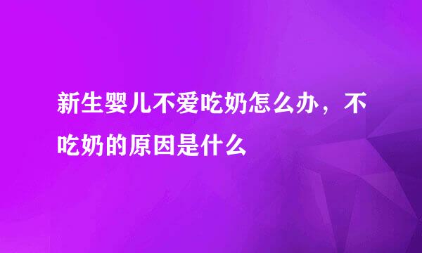 新生婴儿不爱吃奶怎么办，不吃奶的原因是什么