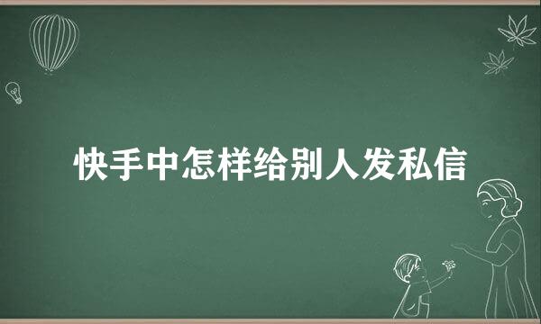 快手中怎样给别人发私信