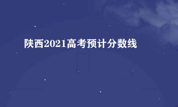 陕西2021高考预计分数线