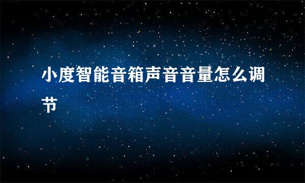 小度智能音箱声音音量怎么调节
