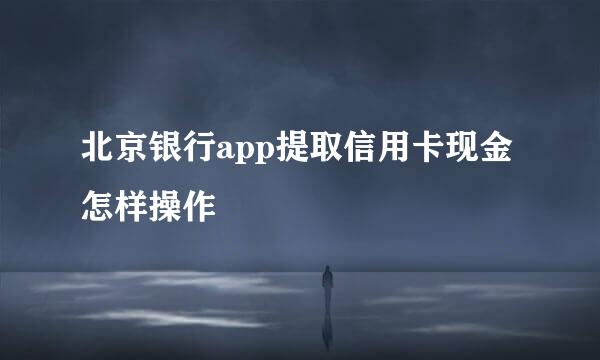 北京银行app提取信用卡现金怎样操作