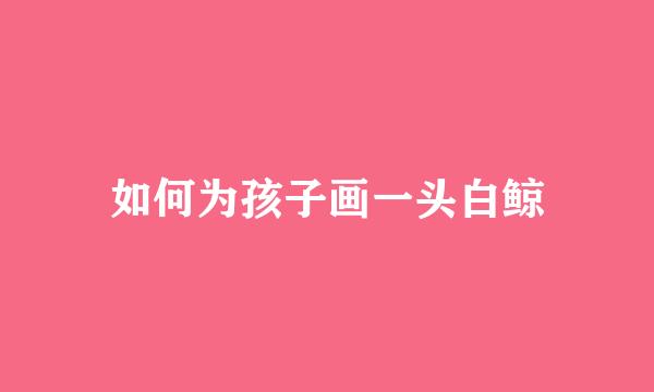 如何为孩子画一头白鲸