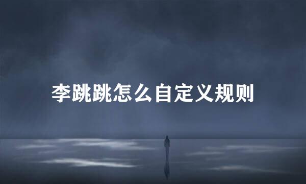 李跳跳怎么自定义规则