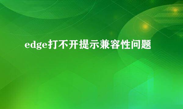 edge打不开提示兼容性问题