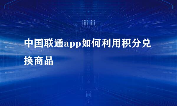 中国联通app如何利用积分兑换商品