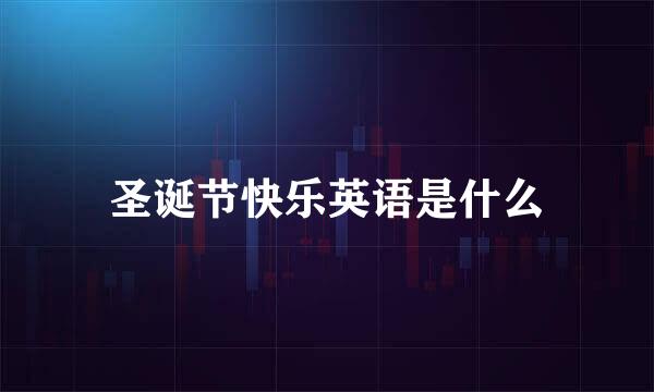 圣诞节快乐英语是什么