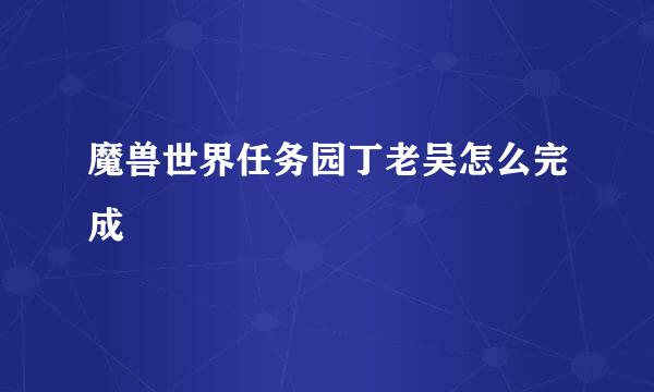 魔兽世界任务园丁老吴怎么完成