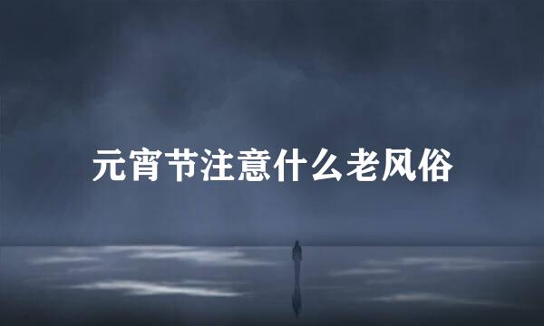 元宵节注意什么老风俗