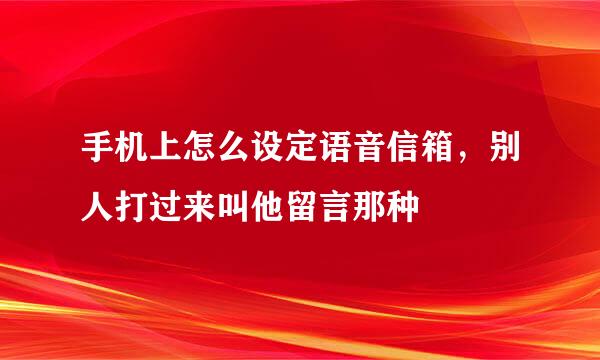 手机上怎么设定语音信箱，别人打过来叫他留言那种