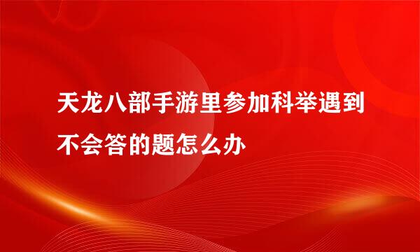 天龙八部手游里参加科举遇到不会答的题怎么办