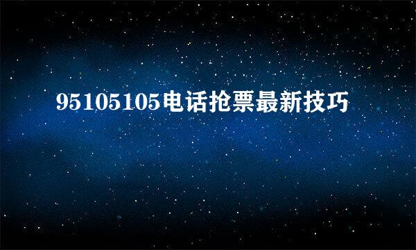 95105105电话抢票最新技巧