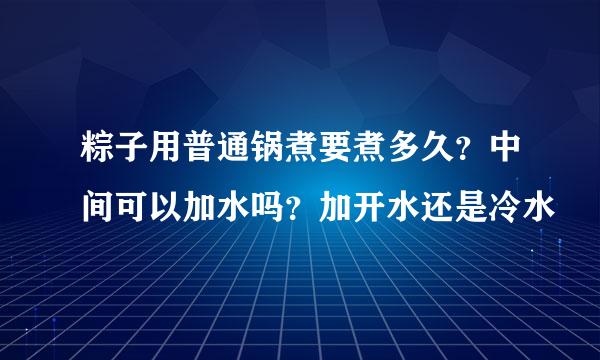 粽子用普通锅煮要煮多久？中间可以加水吗？加开水还是冷水