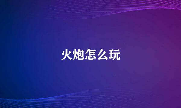 火炮怎么玩