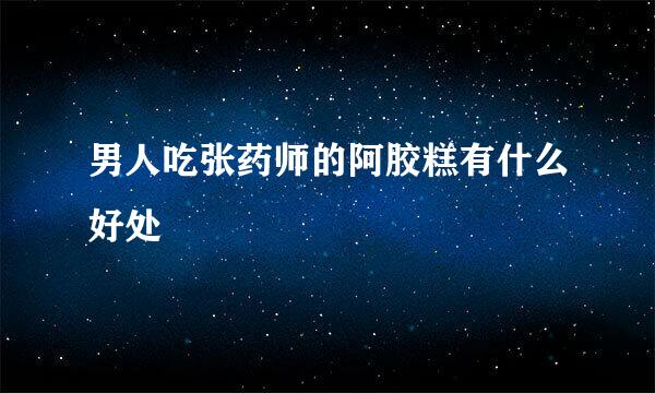 男人吃张药师的阿胶糕有什么好处
