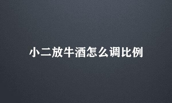 小二放牛酒怎么调比例