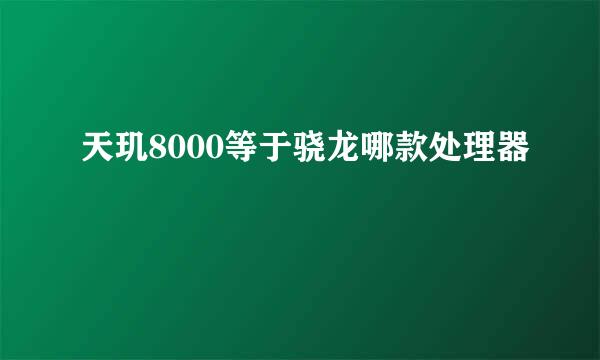 天玑8000等于骁龙哪款处理器