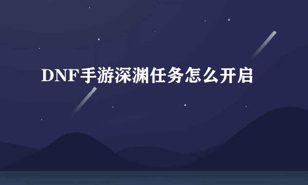DNF手游深渊任务怎么开启